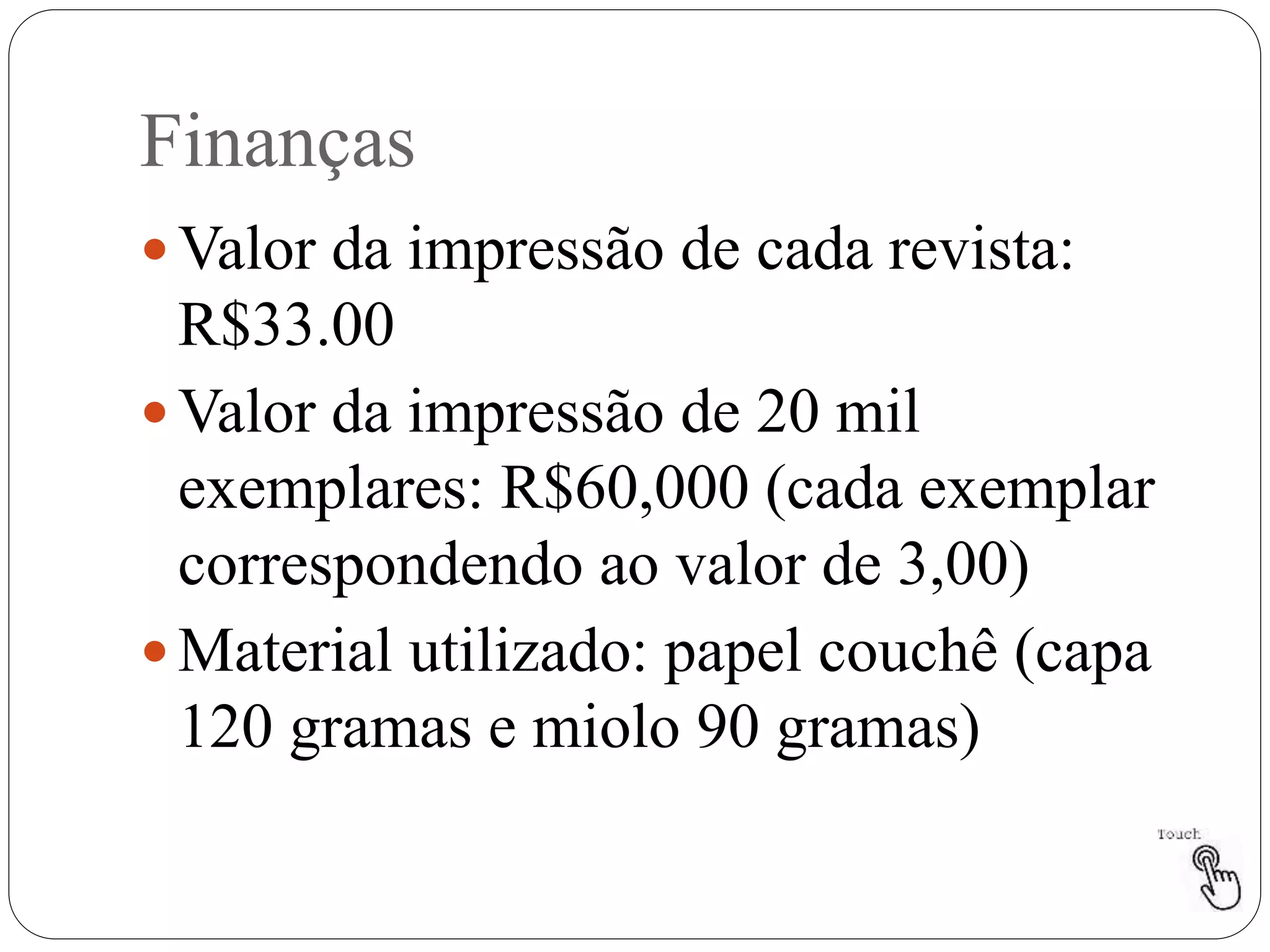Finanças
 Valor da impressão de cada revista:
R$33.00
 Valor da impressão de 20 mil
exemplares: R$60,000 (cada exemplar
correspondendo ao valor de 3,00)
 Material utilizado: papel couchê (capa
120 gramas e miolo 90 gramas)
 