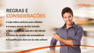 ● Loja online exclusiva para afiliados
● Compra através de kits fechado
● Valor minimo de cada kit é R$ 200,00
● Pontos de carreira são acumulativos
● A qualificação deve ser da rede unilevel
REGRAS E
CONSIDERAÇÕES
 