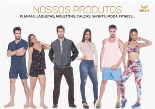 PIJAMAS, JAQUETAS, MOLETONS, CALÇAS, SHORTS, MODA FITNESS...
NOSSOS produtos
 
