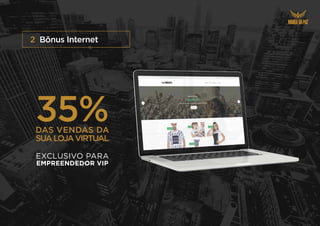 Bônus Internet
2
35%
DAS VENDAS DA
SUALOJAVIRTUAL
EXCLUSIVO PARA
EMPREENDEDOR VIP
 