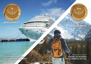 BÔNUS VIAGEM
VIAGEM NO CRUZEIRO
PELA COSTA BRASILEIRA
BÔNUS VIAGEM
VIAGEM DE INVERNO
PELA AMÉRICA DO SUL
BRILHANTE DUPLO
BRILHANTE
IMAGEM ILUSTRATIVA
 