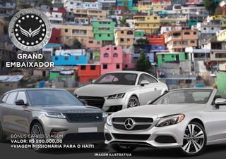 BÔNUS CARRO/VIAGEM
VALOR: R$ 500.000,00
+VIAGEM MISSIONÁRIA PARA O HAITI
GRAND
EMBAIXADOR
IMAGEM ILUSTRATIVA
 