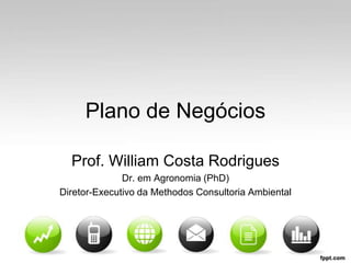 Plano de Negócios
Prof. William Costa Rodrigues
Dr. em Agronomia (PhD)
Diretor-Executivo da Methodos Consultoria Ambiental

 