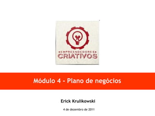 Módulo 4 - Plano de negócios


        Erick Krulikowski
         4 de dezembro de 2011
 