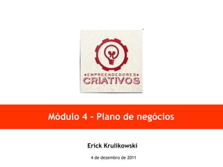 Módulo 4 - Plano de negócios Erick Krulikowski 4 de dezembro de 2011 