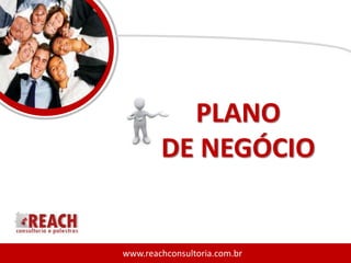 PLANO
        DE NEGÓCIO


www.reachconsultoria.com.br
 