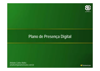 Plano de Presença Digital




Antonio Carlos Mafra
amafra@panamericano.com.br
 