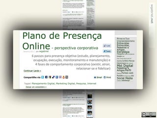 Plano de PresençaOnline - perspectivacorporativa wgabriel Janeiro/2011 6 passos para presença objetiva (estudo, planejamento, ocupação, execução, monitoramento e manutenção) e  4 fases de comportamento corporativo (existir, atrair, relacionar-se e fidelizar) Planejamento Digital, Marketing Digital, Pesquisa, Internet 