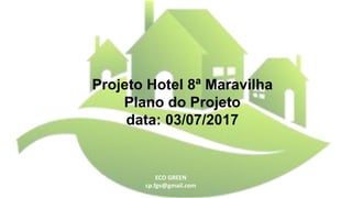 ECO GREEN
cp.fgv@gmail.com
Projeto Hotel 8ª Maravilha
Plano do Projeto
data: 03/07/2017
 