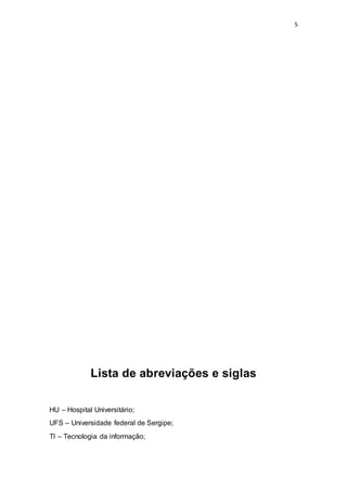 5
Lista de abreviações e siglas
HU – Hospital Universitário;
UFS – Universidade federal de Sergipe;
TI – Tecnologia da informação;
 
