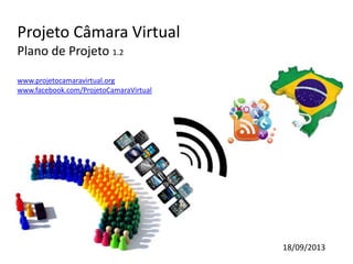Projeto Câmara Virtual
Plano de Projeto 1.2
www.projetocamaravirtual.org
www.facebook.com/ProjetoCamaraVirtual
18/09/2013
 