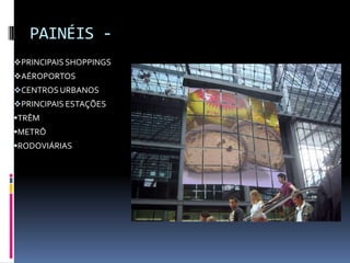PAINÉIS -
PRINCIPAIS SHOPPINGS
AÉROPORTOS
CENTROS URBANOS
PRINCIPAIS ESTAÇÕES
TRÊM
METRÔ
RODOVIÁRIAS
 