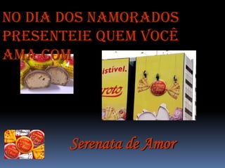 No Dia dos Namorados
presenteie quem você
ama com




       Serenata de Amor
 