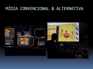 MÍDIA CONVENCIONAL & ALTERNATIVA
 