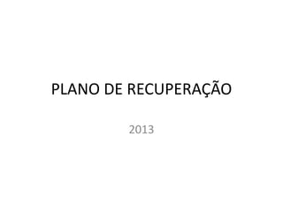 PLANO DE RECUPERAÇÃO
2013
 