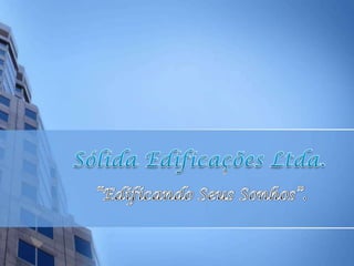 Sólida Edificações Ltda. . “Edificando Seus Sonhos”.