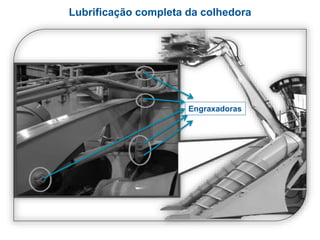 Lubrificação completa da colhedora
Engraxadoras
 