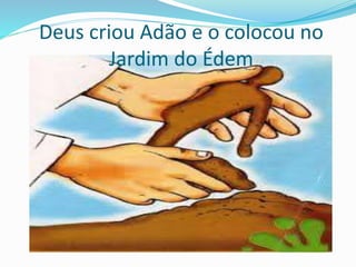 Deus criou Adão e o colocou no
Jardim do Édem
 