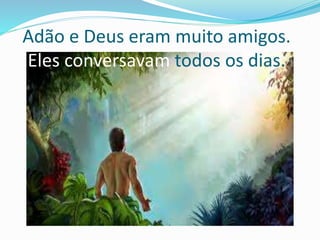Adão e Deus eram muito amigos.
Eles conversavam todos os dias.
 