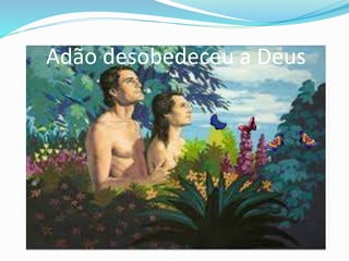 Adão desobedeceu a Deus
 