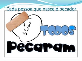Cada pessoa que nasce é pecador
 