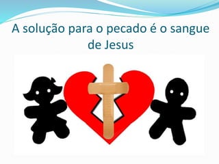 A solução para o pecado é o sangue
de Jesus
 