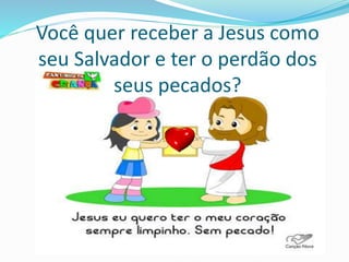 Você quer receber a Jesus como
seu Salvador e ter o perdão dos
seus pecados?
 