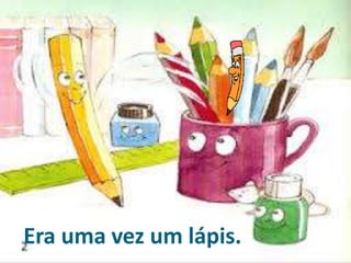 Era uma vez um lápis.
 
