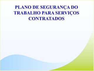 PLANO DE SEGURANÇA DO
TRABALHO PARA SERVIÇOS
CONTRATADOS
 