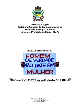 Estado de Alagoas
Prefeitura Municipal de Santana do Ipanema
Secretaria Municipal de Saúde
Núcleo de Promoção da Saúde - NUPS
PLANO DE SENSIBILIZAÇÃO
Santana do Ipanema
Fevereiro de 2013
 