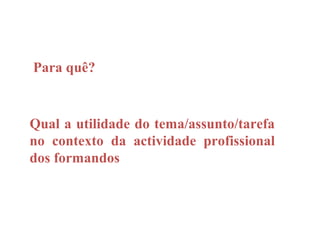 Para quê?


Qual a utilidade do tema/assunto/tarefa
no contexto da actividade profissional
dos formandos
 