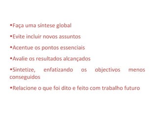 •Faça uma síntese global
•Evite incluir novos assuntos
•Acentue os pontos essenciais
•Avalie os resultados alcançados
•Sintetize, enfatizando         os   objectivos   menos
conseguidos
•Relacione o que foi dito e feito com trabalho futuro
 