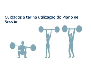 Cuidados a ter na utilização do Plano de
Sessão
 