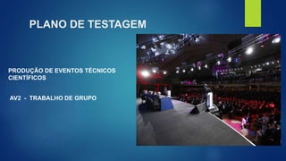 PLANO DE TESTAGEM
PRODUÇÃO DE EVENTOS TÉCNICOS
CIENTÍFICOS
AV2 - TRABALHO DE GRUPO
 