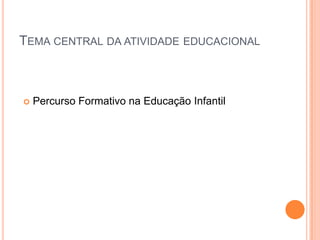 Tema central da atividade educacionalPercurso Formativo na Educação Infantil