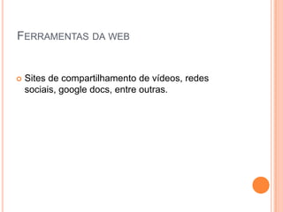 Ferramentas da webSites de compartilhamento de vídeos, redes sociais, googledocs, entre outras.