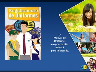 O  Manual do  Uniforme,  em poucos dias  entrará  para impressão. 