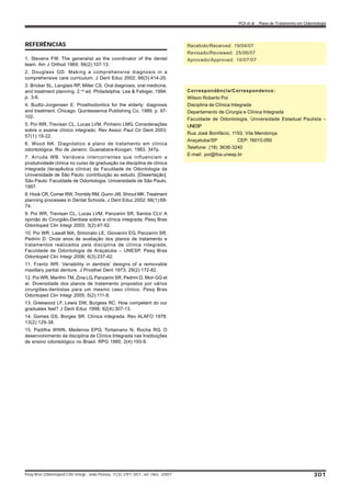 REFERÊNCIAS
1. Stevens FW. The generalist as the coordinator of the dental
team. Am J Orthod 1969; 56(2):107-13.
2. Douglass GD. Making a comprehensive diagnosis in a
comprehensive care curriculum. J Dent Educ 2002; 66(3):414-20.
3. Bricker SL, Langlais RP, Miller CS. Oral diagnosis, oral medicine,
and treatment planning. 2.nd
ed. Philadelphia: Lea & Febiger, 1994.
p. 3-6.
4. Budtz-Jorgensen E. Prosthodontics for the elderly: diagnosis
and treatment. Chicago: Quintessence Publishing Co, 1999. p. 97-
102.
5. Poi WR, Trevisan CL, Lucas LVM, Pinheiro LMG. Considerações
sobre o exame clínico integrado. Rev Assoc Paul Cir Dent 2003;
57(1):19-22.
6. Wood NK. Diagnóstico e plano de tratamento em clínica
odontológica. Rio de Janeiro: Guanabara-Koogan, 1983. 347p.
7. Arruda WB. Variáveis intercorrentes que influenciam a
produtividade clínica no curso de graduação na disciplina de clínica
integrada (terapêutica clínica) da Faculdade de Odontologia da
Universidade de São Paulo: contribuição ao estudo. [Dissertação].
São Paulo: Faculdade de Odontologia. Universidade de São Paulo,
1997.
8. Hook CR, Comer RW, Trombly RM, Guinn JW, Shrout MK. Treatment
planning processes in Dental Schools. J Dent Educ 2002; 66(1):68-
74.
9. Poi WR, Trevisan CL, Lucas LVM, Panzarini SR, Santos CLV. A
opinião do Cirurgião-Dentista sobre a clínica integrada. Pesq Bras
Odontoped Clin Integr 2003; 3(2):47-52.
10. Poi WR, Lawall MA, Simonato LE, Giovanini EG, Panzarini SR,
Pedrini D. Onze anos de avaliação dos planos de tratamento e
tratamentos realizados pela disciplina de clínica integrada,
Faculdade de Odontologia de Araçatuba – UNESP. Pesq Bras
Odontoped Clin Integr 2006; 6(3):237-42.
11. Frantz WR. Variability in dentists’ designs of a removable
maxillary partial denture. J Prosthet Dent 1973; 29(2):172-82.
12. Poi WR, Manfrin TM, Zina LG, Panzarini SR, Pedrini D, Mori GG et
al. Diversidade dos planos de tratamento propostos por vários
cirurgiões-dentistas para um mesmo caso clínico. Pesq Bras
Odontoped Clin Integr 2005; 5(2):111-8.
13. Greewood LF, Lewis DW, Burgess RC. How competent do our
graduates feel? J Dent Educ 1998; 62(4):307-13.
14. Gomes GS, Borges SR. Clínica integrada. Rev ALAFO 1978;
13(2):129-38.
15. Padilha WWN, Medeiros EPG, Tortamano N, Rocha RG. O
desenvolvimento da disciplina de Clínica Integrada nas Instituições
de ensino odontológico no Brasil. RPG 1995; 2(4):193-9.
Recebido/Received: 19/04/07
Revisado/Reviewed: 25/06/07
Aprovado/Approved: 10/07/07
Correspondência/Correspondence:
Wilson Roberto Poi
Disciplina de Clínica Integrada
Departamento de Cirurgia e Clínica Integrada
Faculdade de Odontologia, Universidade Estadual Paulista –
UNESP
Rua José Bonifácio, 1193, Vila Mendonça
Araçatuba/SP CEP: 16015-050
Telefone: (18) 3636-3240
E-mail: poi@foa.unesp.br
Pesq Bras Odontoped Clin Integr, João Pessoa, 7(3):297-301, set./dez. 2007 301
POI et al. - Plano de Tratamento em Odontologia
 