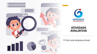 ATIVIDADE
AVALIATIVA
Criar uma empresa virtual
 