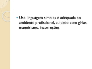  Use linguagem simples e adequada ao
ambiente profissional, cuidado com gírias,
maneirismo, incorreções
 