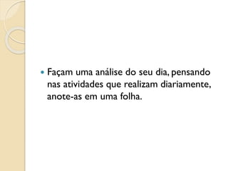  Façam uma análise do seu dia, pensando
nas atividades que realizam diariamente,
anote-as em uma folha.
 