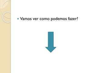  Vamos ver como podemos fazer?
 