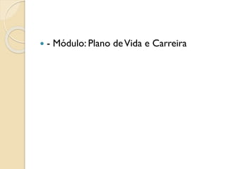  - Módulo: Plano deVida e Carreira
 
