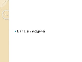  E as Desvantagens?
 