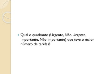  Qual o quadrante (Urgente, Não Urgente,
Importante, Não Importante) que teve o maior
número de tarefas?
 