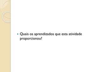  Quais os aprendizados que esta atividade
proporcionou?
 