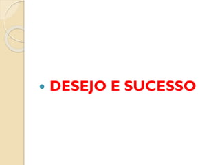  DESEJO E SUCESSO
 