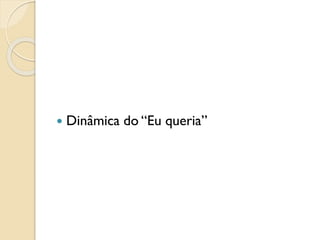  Dinâmica do “Eu queria”
 