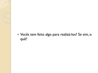  Vocês tem feito algo para realizá-los? Se sim, o
quê?
 