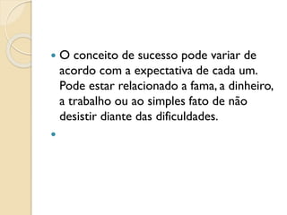  O conceito de sucesso pode variar de
acordo com a expectativa de cada um.
Pode estar relacionado a fama, a dinheiro,
a trabalho ou ao simples fato de não
desistir diante das dificuldades.

 